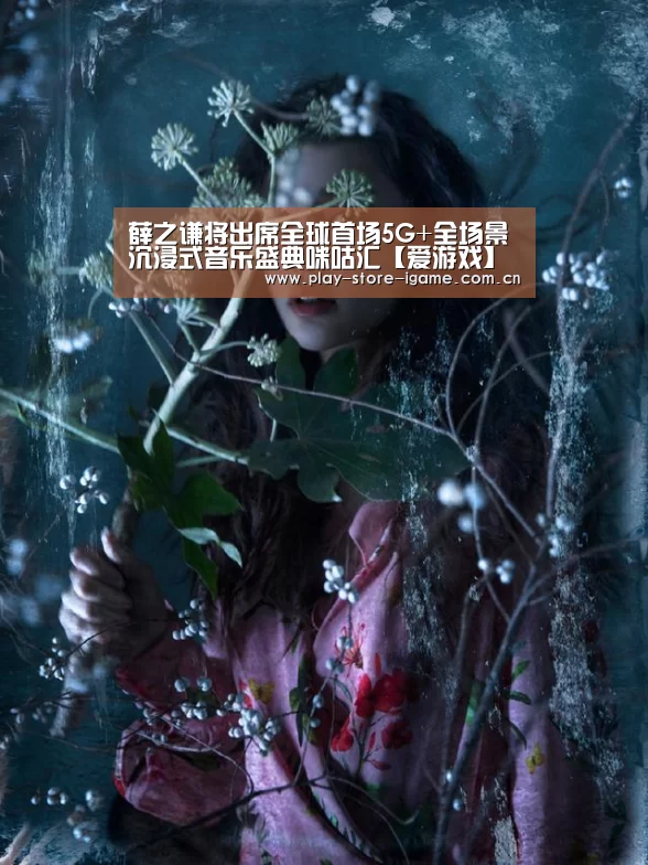 薛之谦将出席全球首场5G+全场景沉浸式音乐盛典咪咕汇【爱游戏】(图2)