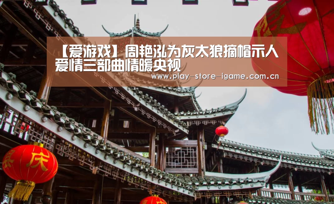 【爱游戏】周艳泓为灰太狼摘帽示人 爱情三部曲情暖央视(图2)