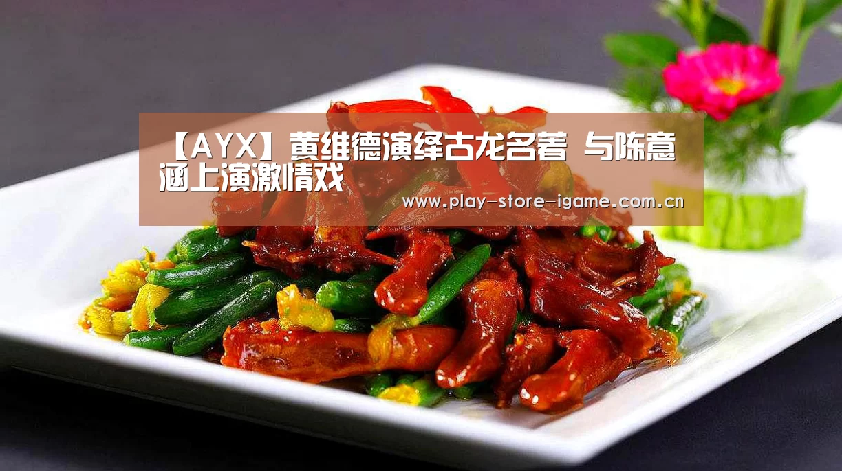 【AYX】黄维德演绎古龙名著 与陈意涵上演激情戏(图2)