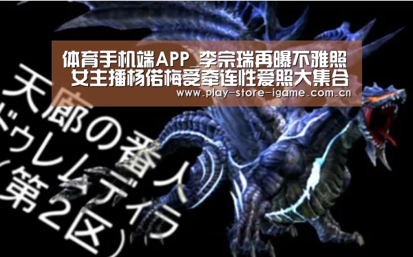 体育手机端APP_李宗瑞再曝不雅照 女主播杨偌梅受牵连性爱照大集合(图3) 爱游戏